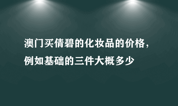 澳门买倩碧的化妆品的价格，例如基础的三件大概多少