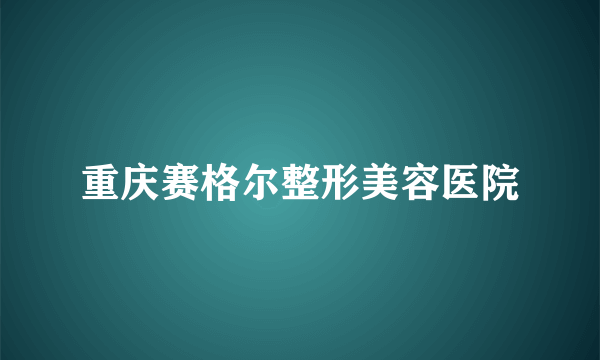 重庆赛格尔整形美容医院