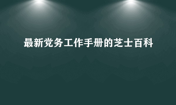 最新党务工作手册的芝士百科