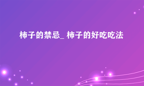 柿子的禁忌_ 柿子的好吃吃法