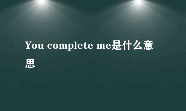 You complete me是什么意思