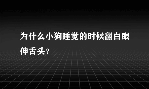 为什么小狗睡觉的时候翻白眼伸舌头？