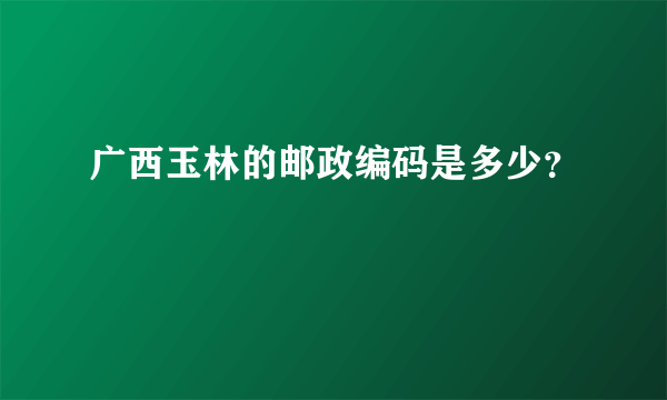 广西玉林的邮政编码是多少？