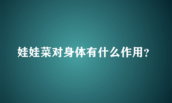 娃娃菜对身体有什么作用？