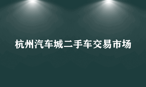 杭州汽车城二手车交易市场