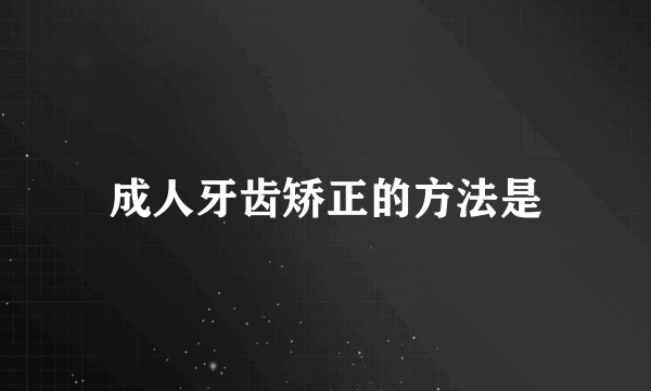 成人牙齿矫正的方法是