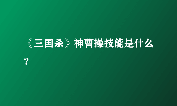 《三国杀》神曹操技能是什么？