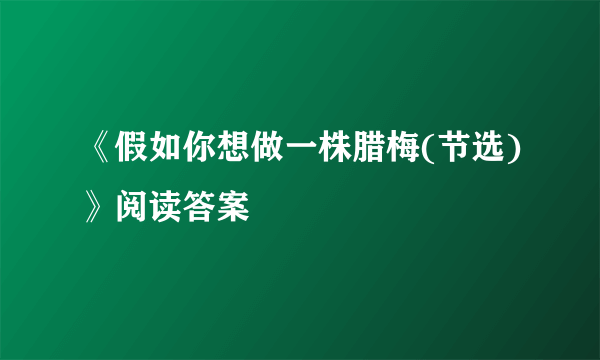 《假如你想做一株腊梅(节选)》阅读答案