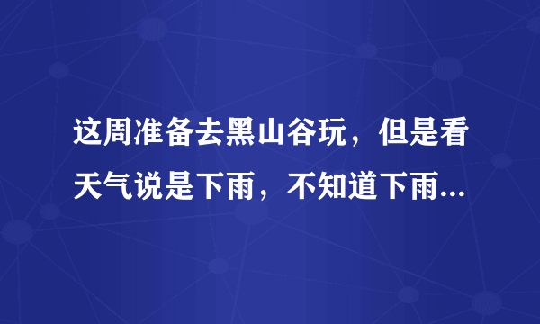 这周准备去黑山谷玩，但是看天气说是下雨，不知道下雨天去好玩不