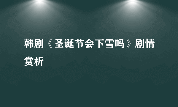 韩剧《圣诞节会下雪吗》剧情赏析