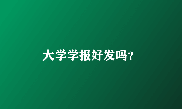 大学学报好发吗？