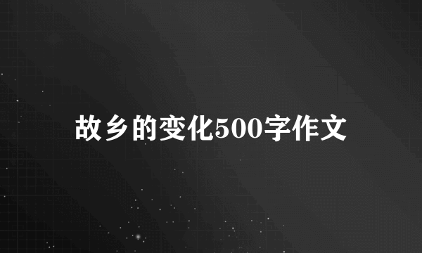 故乡的变化500字作文