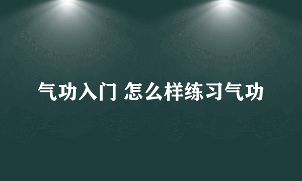 气功入门 怎么样练习气功