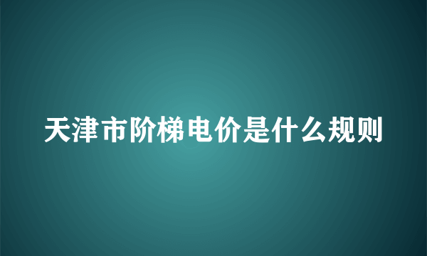 天津市阶梯电价是什么规则