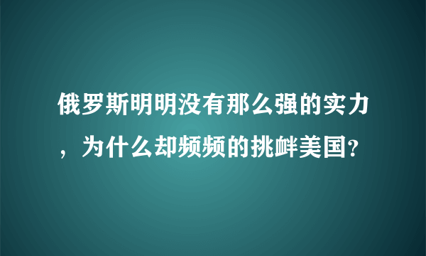 俄罗斯明明没有那么强的实力，为什么却频频的挑衅美国？