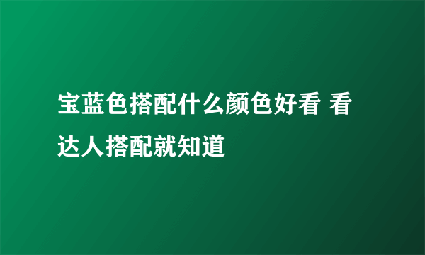 宝蓝色搭配什么颜色好看 看达人搭配就知道