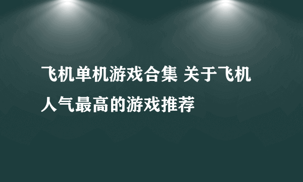 飞机单机游戏合集 关于飞机人气最高的游戏推荐