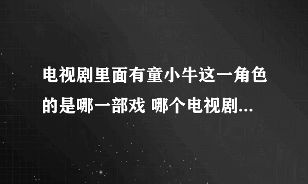 电视剧里面有童小牛这一角色的是哪一部戏 哪个电视剧里有一个角色叫童小牛