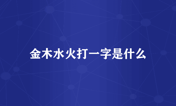 金木水火打一字是什么