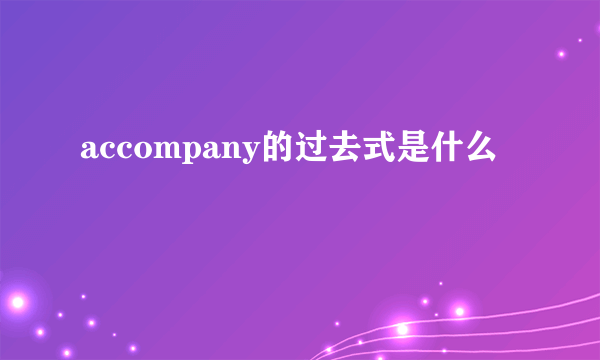 accompany的过去式是什么