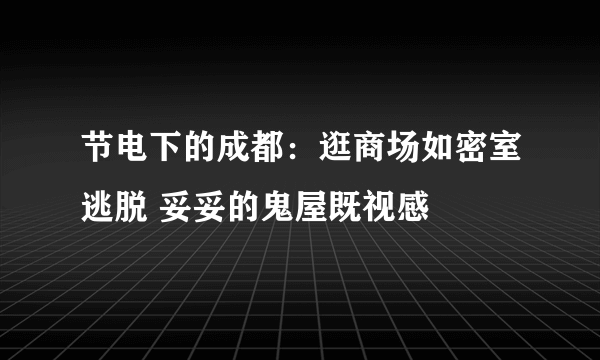 节电下的成都：逛商场如密室逃脱 妥妥的鬼屋既视感