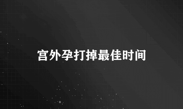 宫外孕打掉最佳时间