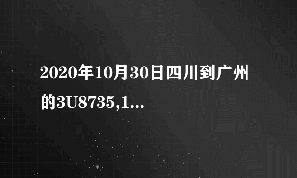 2020年10月30日四川到广州的3U8735,15:25航班是在T1还是T2？