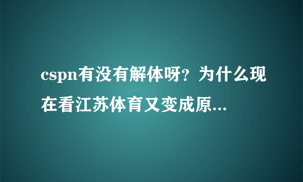 cspn有没有解体呀？为什么现在看江苏体育又变成原来那样了，没有cspn了？