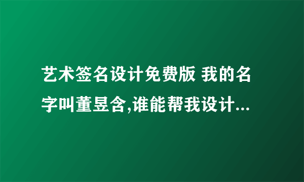 艺术签名设计免费版 我的名字叫董昱含,谁能帮我设计个签名,谢谢了！