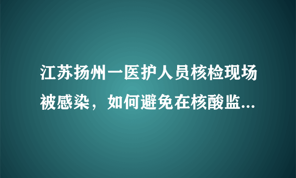 江苏扬州一医护人员核检现场被感染，如何避免在核酸监测站感染新冠？