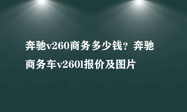 奔驰v260商务多少钱？奔驰商务车v260l报价及图片