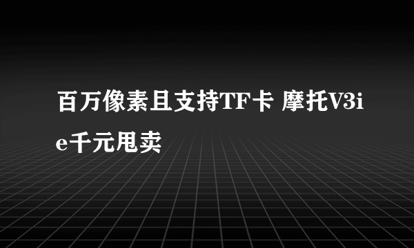 百万像素且支持TF卡 摩托V3ie千元甩卖