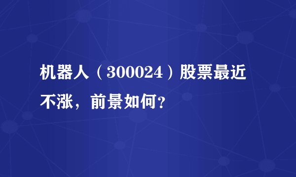 机器人（300024）股票最近不涨，前景如何？