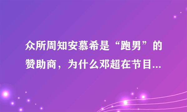 众所周知安慕希是“跑男”的赞助商，为什么邓超在节目中从来都不喝安慕希？