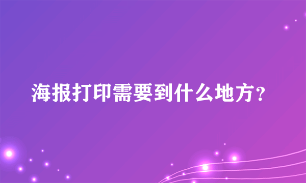 海报打印需要到什么地方？