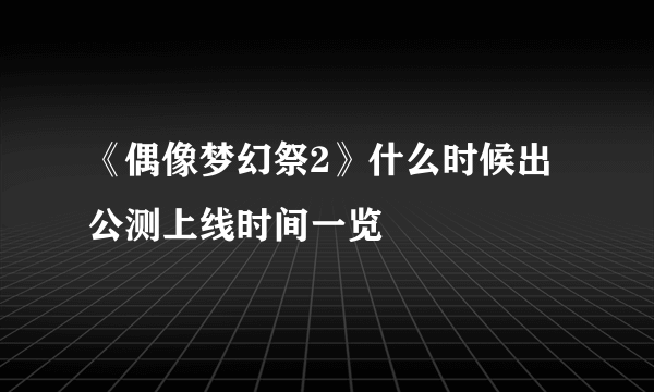 《偶像梦幻祭2》什么时候出 公测上线时间一览