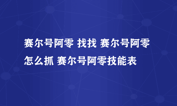 赛尔号阿零 找找 赛尔号阿零怎么抓 赛尔号阿零技能表