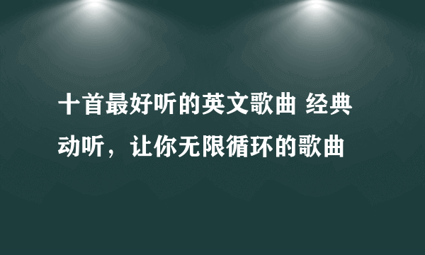 十首最好听的英文歌曲 经典动听，让你无限循环的歌曲