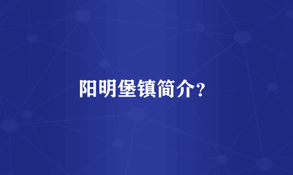 阳明堡镇简介？