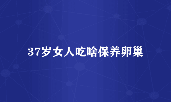 37岁女人吃啥保养卵巢