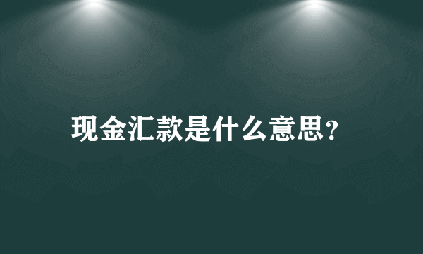 现金汇款是什么意思？