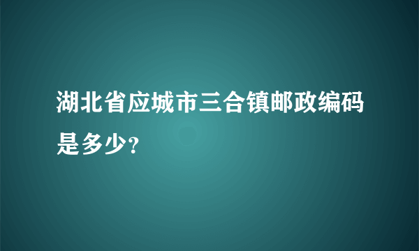 湖北省应城市三合镇邮政编码是多少？