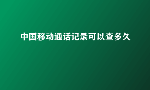 中国移动通话记录可以查多久