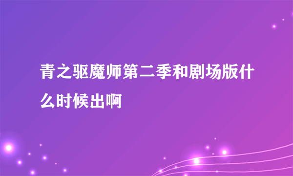 青之驱魔师第二季和剧场版什么时候出啊