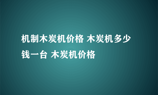 机制木炭机价格 木炭机多少钱一台 木炭机价格