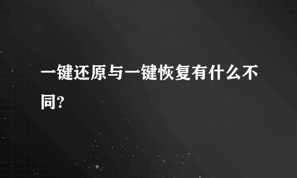 一键还原与一键恢复有什么不同?