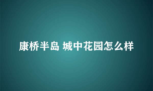 康桥半岛 城中花园怎么样