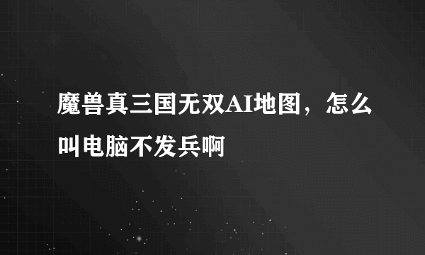 魔兽真三国无双AI地图，怎么叫电脑不发兵啊