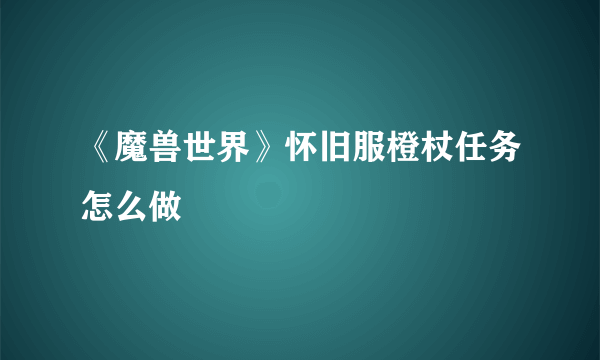 《魔兽世界》怀旧服橙杖任务怎么做