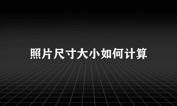 照片尺寸大小如何计算